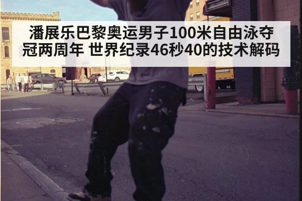 潘展乐巴黎奥运男子100米自由泳夺冠两周年 世界纪录46秒40的技术解码