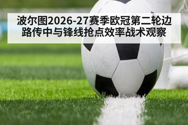 波尔图2026-27赛季欧冠第二轮边路传中与锋线抢点效率战术观察