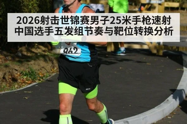 2026射击世锦赛男子25米手枪速射中国选手五发组节奏与靶位转换分析